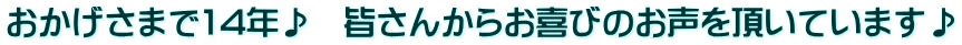 おかげさまで14年♪　皆さんからお喜びのお声を頂いています♪