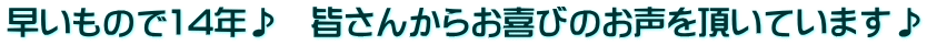 早いもので14年♪　皆さんからお喜びのお声を頂いています♪